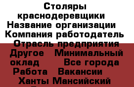 Столяры-краснодеревщики › Название организации ­ Компания-работодатель › Отрасль предприятия ­ Другое › Минимальный оклад ­ 1 - Все города Работа » Вакансии   . Ханты-Мансийский,Белоярский г.